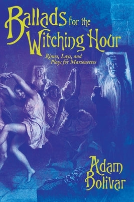 Ballads for the Witching Hour: Rimes, Lays, and Plays for Marionettes by Bolivar, Adam