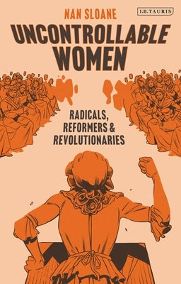 Uncontrollable Women: Radicals, Reformers and Revolutionaries by Sloane, Nan