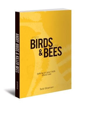 Angry Birds & Killer Bees: Talking to Your Kids about Sex by Bowman, Todd