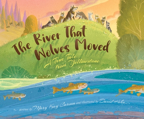 The River That Wolves Moved: A True Tale from Yellowstone by Carson, Mary Kay