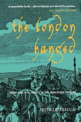 The London Hanged: Crime And Civil Society In The Eighteenth Century by Linebaugh, Peter