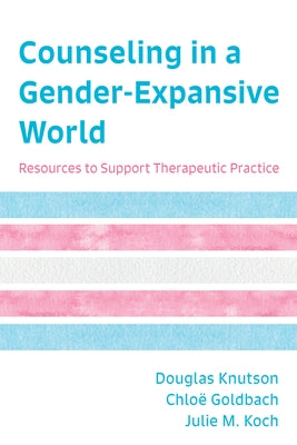 Counseling in a Gender-Expansive World: Resources to Support Therapeutic Practice by Knutson, Douglas