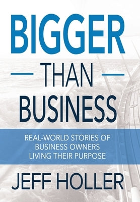 Bigger Than Business: Real-World Stories of Business Owners Living Their Purpose by Holler, Jeff