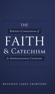 The Baptist Confession of Faith and Catechism for Dispensational Churches by Crawford, Brandon James