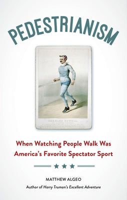 Pedestrianism: When Watching People Walk Was America's Favorite Spectator Sport by Algeo, Matthew