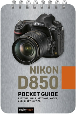 Nikon D850: Pocket Guide: Buttons, Dials, Settings, Modes, and Shooting Tips by Nook, Rocky