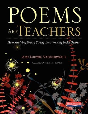 Poems Are Teachers: How Studying Poetry Strengthens Writing in All Genres by Vanderwater, Amy Ludwig
