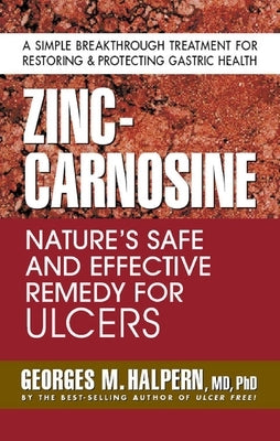 Zinc-Carnosine: Nature's Safe and Effective Remedy for Ulcers by Halpern, Georges M.