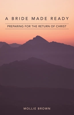 A Bride Made Ready: Preparing for the Return of Christ by Brown, Mollie