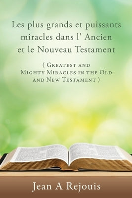 Les plus grands et puissants miracles dans l' Ancien et le Nouveau Testament ( Greatest and Mighty Miracles in the Old and New Testament ) by Rejouis, Jean A.