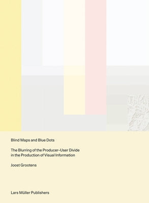 Blind Maps and Blue Dots: The Blurring of the Producer-User Divide in the Production of Visual Information by Grootens, Joost