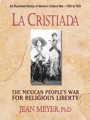 La Cristiada: The Mexican People's War for Religious Liberty by Meyer, Jean