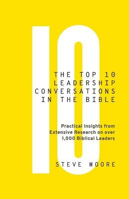 The Top 10 Leadership Conversations in the Bible: Practical Insights From Extensive Research on Over 1,000 Biblical Leaders by Moore, Steve