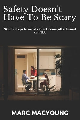 Safety Doesn't Have To Be Scary: Simple steps to avoid violent crime, attacks and conflict by MacYoung, Marc