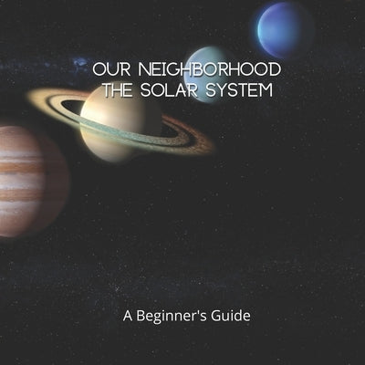 Our Neighborhood The Solar System: A Beginner's Guide to the Solar System for kids and space lovers! by Nova, Jesper