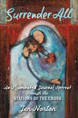 Surrender All: An Illuminated Journal Retreat Through the Stations of the Cross by Norton, Jen