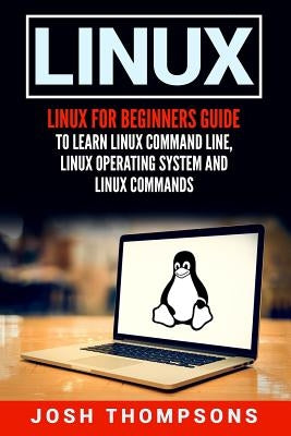 Linux: Linux for Beginners Guide to Learn Linux Command Line, Linux Operating System and Linux Commands by Thompsons, Josh
