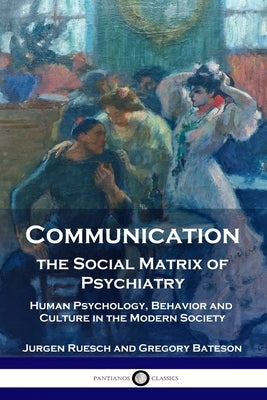 Communication, the Social Matrix of Psychiatry: Human Psychology, Behavior and Culture in the Modern Society by Ruesch, Jurgen