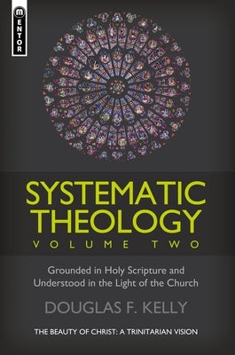 Systematic Theology, Volume 2: The Beauty of Christ - A Trinitarian Vision by Kelly, Douglas F.