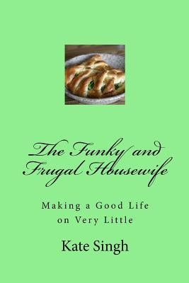 The Funky and Frugal Housewife: Making a Good Life on Very Little by Singh, Kate