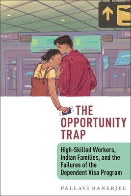 The Opportunity Trap: High-Skilled Workers, Indian Families, and the Failures of the Dependent Visa Program by Banerjee, Pallavi