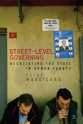 Street-Level Governing: Negotiating the State in Urban Turkey by Massicard, Elise