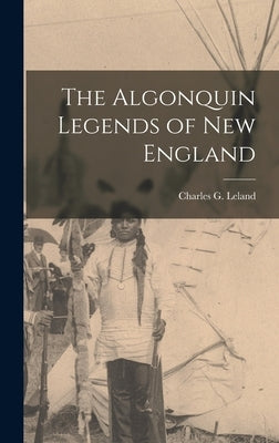 The Algonquin Legends of New England by Leland, Charles G.