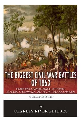 The Biggest Civil War Battles of 1863: Stones River, Chancellorsville, Gettysburg, Vicksburg, Chickamauga, and the Chattanooga Campaign by Charles River Editors