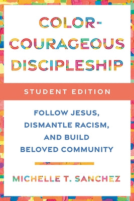 Color-Courageous Discipleship Student Edition: Follow Jesus, Dismantle Racism, and Build Beloved Community by Sanchez, Michelle T.