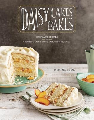 Daisy Cakes Bakes: Keepsake Recipes for Southern Layer Cakes, Pies, Cookies, and More: A Baking Book by Nelson, Kim