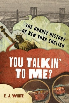 You Talkin' to Me?: The Unruly History of New York English by White, E. J.