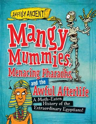Mangy Mummies, Menacing Pharaohs, and the Awful Afterlife: A Moth-Eaten History of the Extraordinary Egyptians! by Barnham, Kay