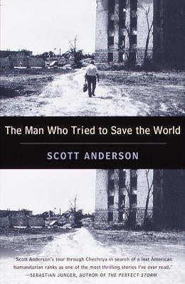 The Man Who Tried to Save the World: The Dangerous Life and Mysterious Disappearance of Fred Cuny by Anderson, Scott