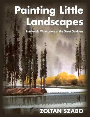 Painting Little Landscapes: Small-scale Watercolors of the Great Outdoors by Szabo, Zoltan