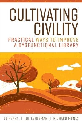 Cultivating Civility: Practical Ways to Improve a Dysfunctional Library by Henry, Jo