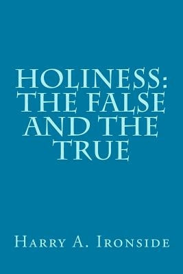 Holiness: The False and the True by Ironside, Harry A.