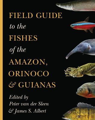 Field Guide to the Fishes of the Amazon, Orinoco, and Guianas by Van Der Sleen, Peter