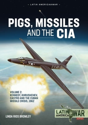 Pigs, Missiles and the CIA: Volume 2 - Kennedy, Khrushchev, and Castro, the Unholy Trinity, 1962 by Bromley, Linda Rios