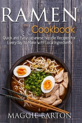 Ramen Cookbook: Quick and Easy Japanese Noodle Recipes for Everyday to Make with Local Ingredients by Barton, Maggie