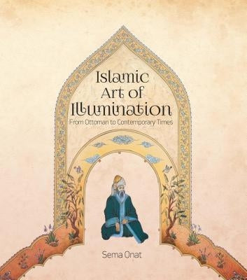 Islamic Art of Illumination: Classical Tazhib from Ottoman to Contemporary Times by Onat, Sema