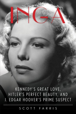 Inga: Kennedy's Great Love, Hitler's Perfect Beauty, and J. Edgar Hoover's Prime Suspect by Farris, Scott