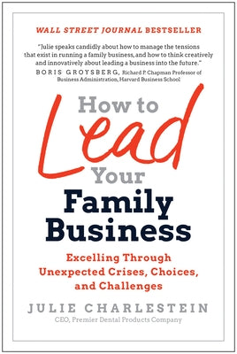 How to Lead Your Family Business: Excelling Through Unexpected Crises, Choices, and Challenges by Charlestein, Julie