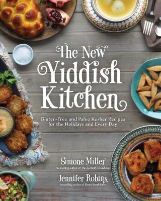 The New Yiddish Kitchen: Gluten-Free and Paleo Kosher Recipes for the Holidays and Every Day by Robins, Jennifer