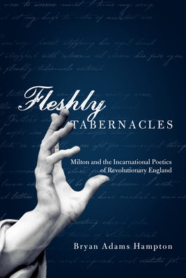 Fleshly Tabernacles: Milton and the Incarnational Poetics of Revolutionary England by Hampton, Bryan Adams