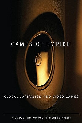 Games of Empire: Global Capitalism and Video Games Volume 29 by Dyer-Witheford, Nick