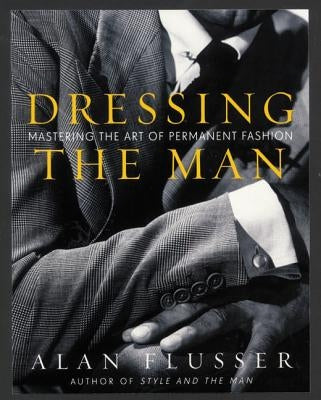 Dressing the Man: Mastering the Art of Permanent Fashion by Flusser, Alan