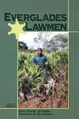 Everglades Lawmen: True Stories of Game Wardens in the Glades by Huffstodt, James T.