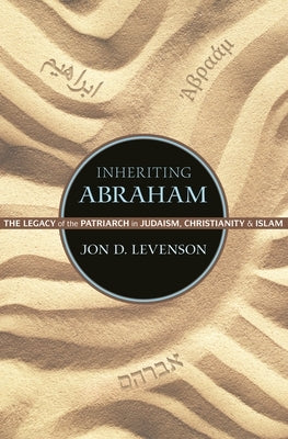Inheriting Abraham: The Legacy of the Patriarch in Judaism, Christianity, and Islam by Levenson, Jon D.