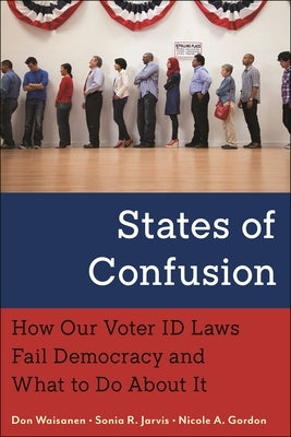 States of Confusion: How Our Voter ID Laws Fail Democracy and What to Do About It by Waisanen, Don