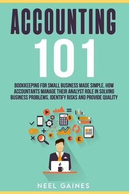 Accounting 101: Bookkeeping for Small Business Made Simple. How Accountants manage their Analyst Role in Solving business problems. Id by Gaines, Neel